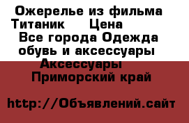 Ожерелье из фильма “Титаник“. › Цена ­ 1 250 - Все города Одежда, обувь и аксессуары » Аксессуары   . Приморский край